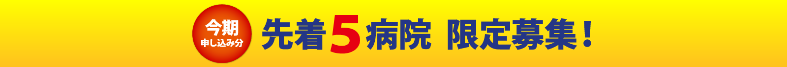 今期申し込み分 先着５病院 限定募集