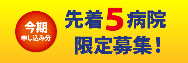 今期申し込み分 先着５病院 限定募集